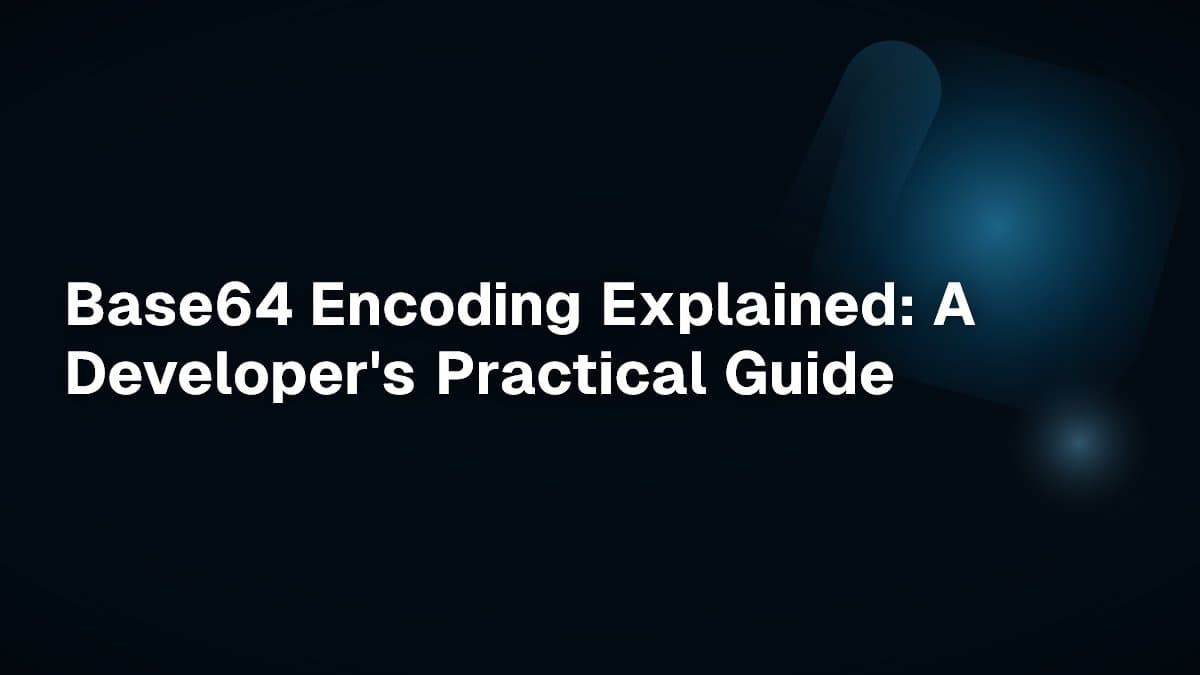 Base64 Encoding Explained: A Developer's Practical Guide